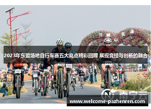 2023年东盟场地自行车赛五大亮点精彩回顾 展现竞技与创新的融合
