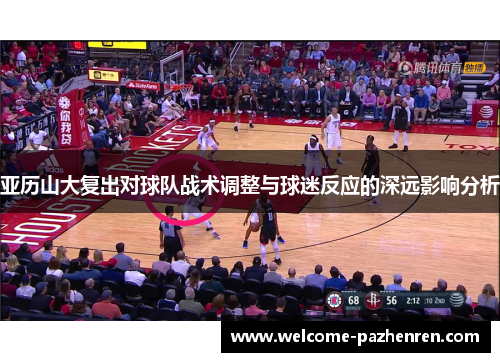 亚历山大复出对球队战术调整与球迷反应的深远影响分析