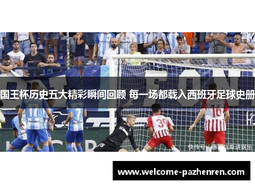 国王杯历史五大精彩瞬间回顾 每一场都载入西班牙足球史册