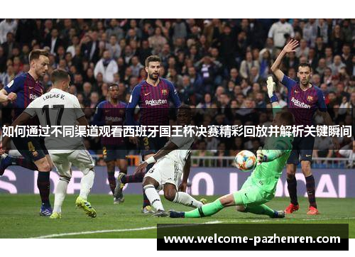 如何通过不同渠道观看西班牙国王杯决赛精彩回放并解析关键瞬间
