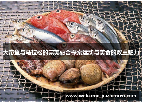 大带鱼与马拉松的完美融合探索运动与美食的双重魅力