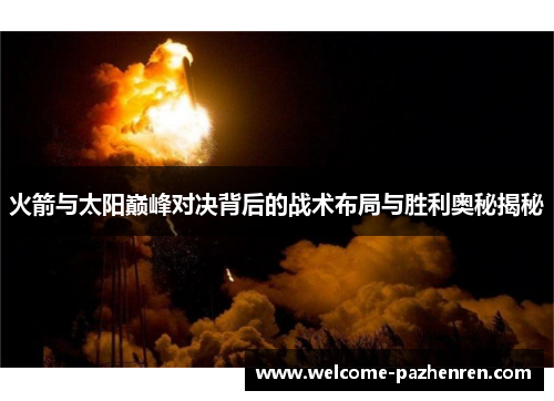 火箭与太阳巅峰对决背后的战术布局与胜利奥秘揭秘