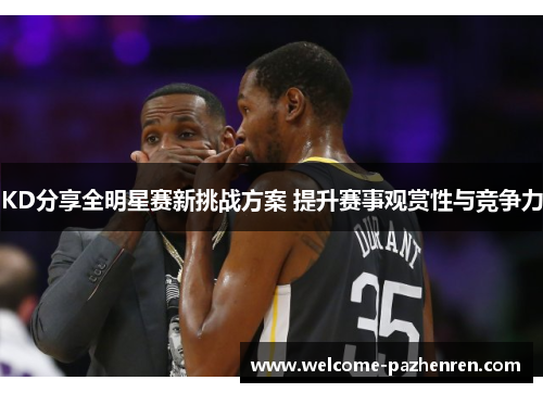 KD分享全明星赛新挑战方案 提升赛事观赏性与竞争力
