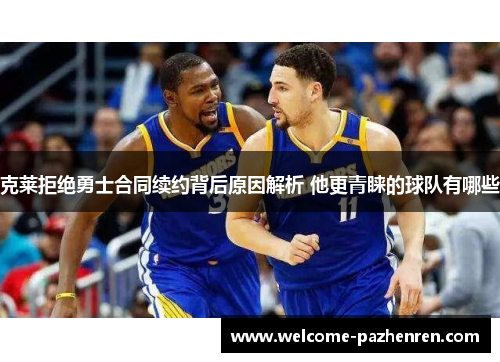 克莱拒绝勇士合同续约背后原因解析 他更青睐的球队有哪些