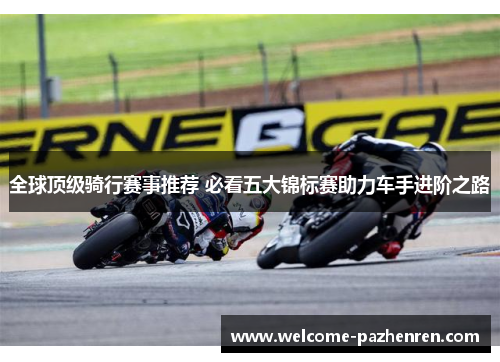全球顶级骑行赛事推荐 必看五大锦标赛助力车手进阶之路