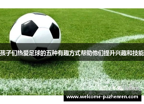 孩子们热爱足球的五种有趣方式帮助他们提升兴趣和技能