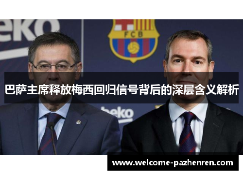 巴萨主席释放梅西回归信号背后的深层含义解析