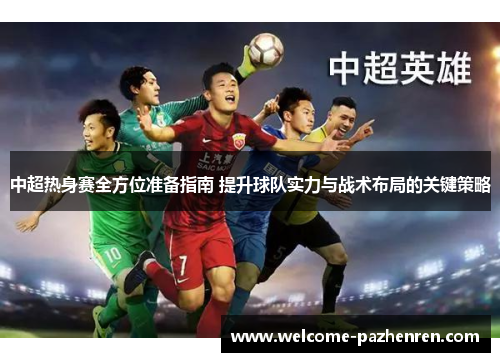 中超热身赛全方位准备指南 提升球队实力与战术布局的关键策略