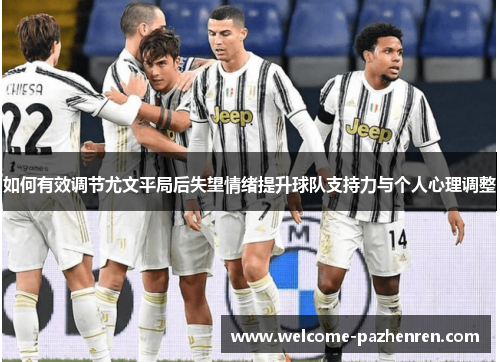 如何有效调节尤文平局后失望情绪提升球队支持力与个人心理调整