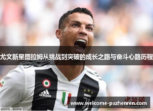 尤文新星图拉姆从挑战到突破的成长之路与奋斗心路历程