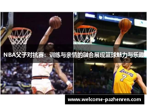 NBA父子对抗赛：训练与亲情的融合展现篮球魅力与乐趣