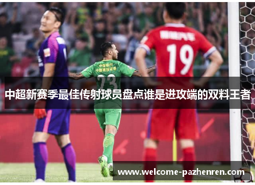 中超新赛季最佳传射球员盘点谁是进攻端的双料王者
