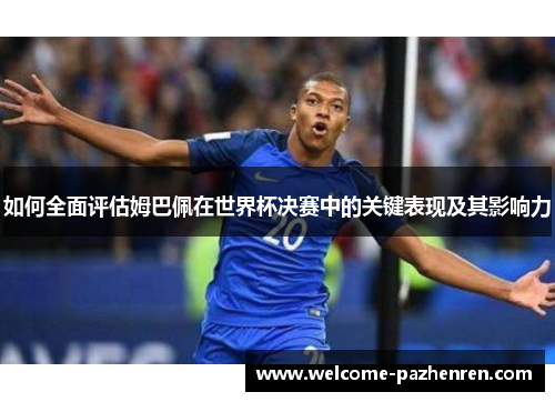 如何全面评估姆巴佩在世界杯决赛中的关键表现及其影响力