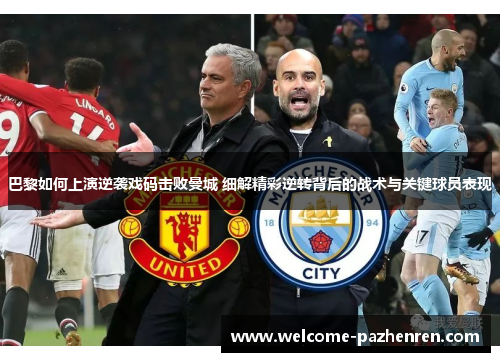 巴黎如何上演逆袭戏码击败曼城 细解精彩逆转背后的战术与关键球员表现