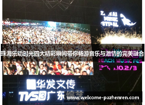 珠海乐动时光四大精彩瞬间带你畅游音乐与激情的完美融合