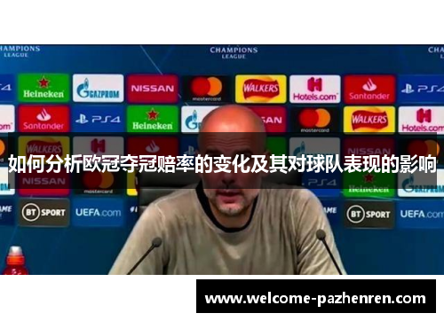 如何分析欧冠夺冠赔率的变化及其对球队表现的影响