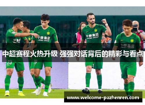 中超赛程火热升级 强强对话背后的精彩与看点