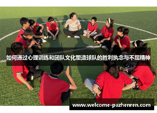 如何通过心理训练和团队文化塑造球队的胜利执念与不屈精神