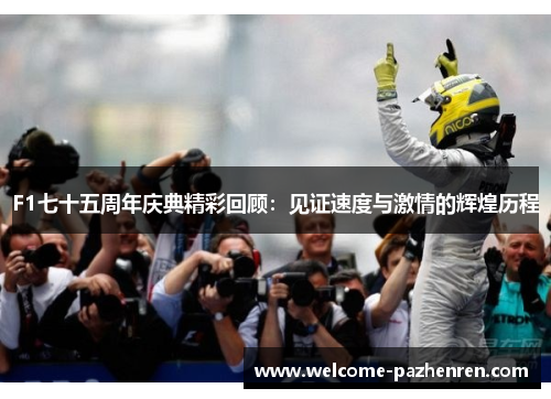 F1七十五周年庆典精彩回顾：见证速度与激情的辉煌历程