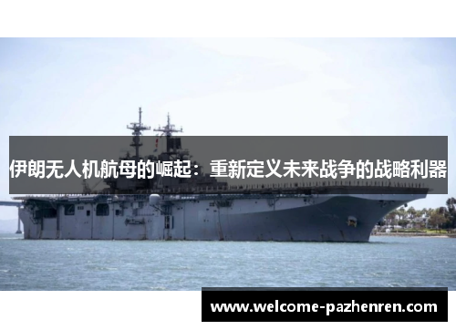 伊朗无人机航母的崛起：重新定义未来战争的战略利器