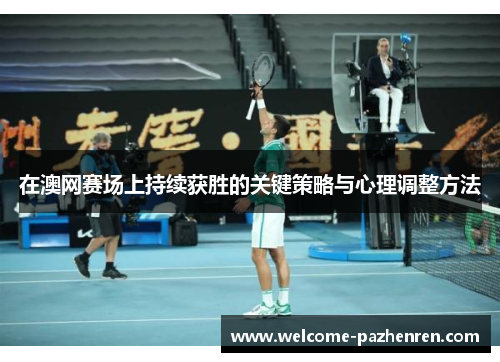 在澳网赛场上持续获胜的关键策略与心理调整方法
