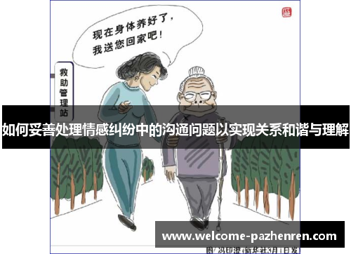 如何妥善处理情感纠纷中的沟通问题以实现关系和谐与理解