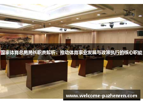 国家体育总局局长职责解析：推动体育事业发展与政策执行的核心职能