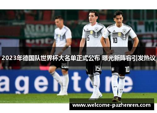 2023年德国队世界杯大名单正式公布 曝光新阵容引发热议
