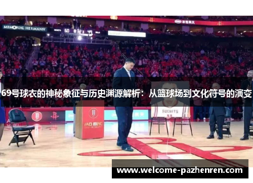 69号球衣的神秘象征与历史渊源解析：从篮球场到文化符号的演变