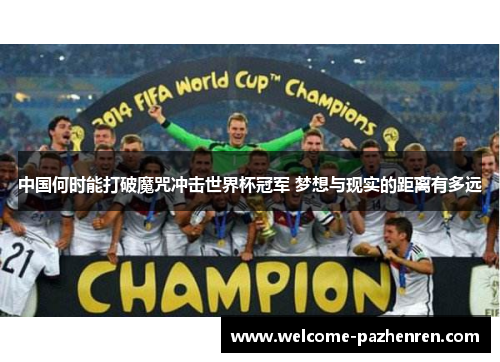 中国何时能打破魔咒冲击世界杯冠军 梦想与现实的距离有多远