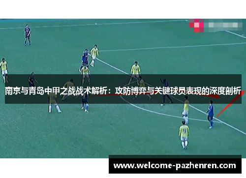 南京与青岛中甲之战战术解析：攻防博弈与关键球员表现的深度剖析