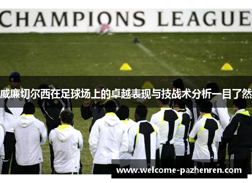 威廉切尔西在足球场上的卓越表现与技战术分析一目了然