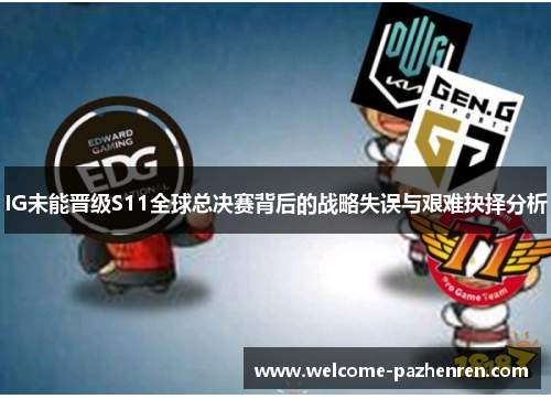 IG未能晋级S11全球总决赛背后的战略失误与艰难抉择分析