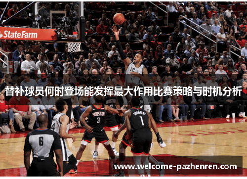 替补球员何时登场能发挥最大作用比赛策略与时机分析