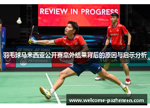 羽毛球马来西亚公开赛意外结果背后的原因与启示分析