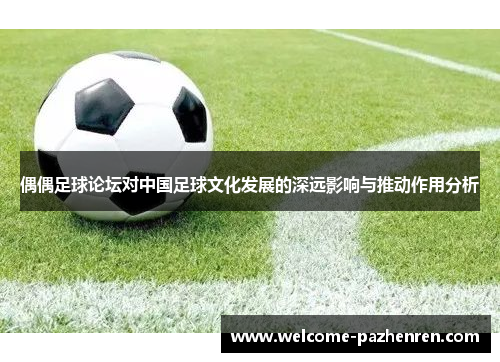 偶偶足球论坛对中国足球文化发展的深远影响与推动作用分析