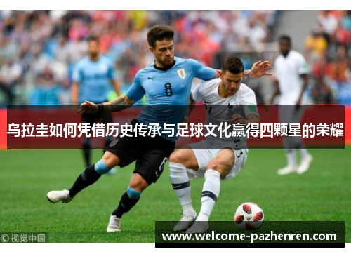 乌拉圭如何凭借历史传承与足球文化赢得四颗星的荣耀