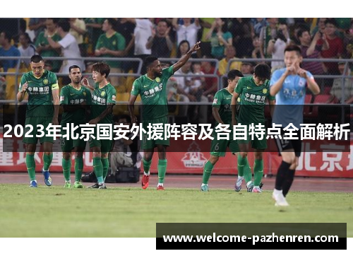 2023年北京国安外援阵容及各自特点全面解析