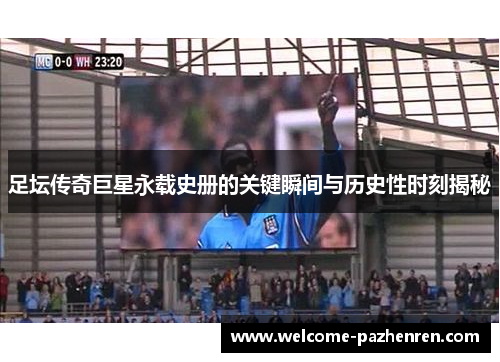 足坛传奇巨星永载史册的关键瞬间与历史性时刻揭秘