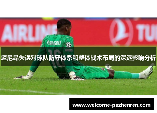 迈尼昂失误对球队防守体系和整体战术布局的深远影响分析