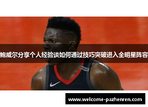 鲍威尔分享个人经验谈如何通过技巧突破进入全明星阵容