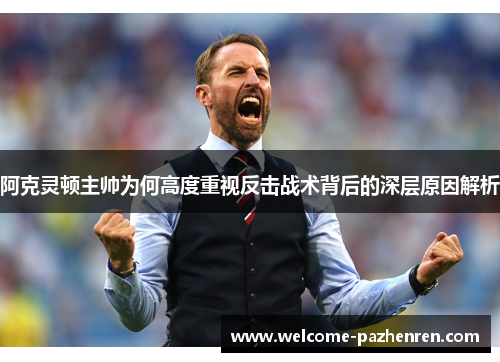 阿克灵顿主帅为何高度重视反击战术背后的深层原因解析