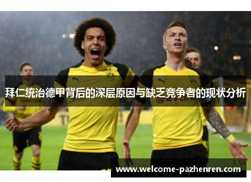 拜仁统治德甲背后的深层原因与缺乏竞争者的现状分析