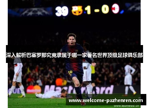 深入解析巴塞罗那究竟隶属于哪一家著名世界顶级足球俱乐部
