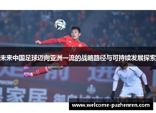 未来中国足球迈向亚洲一流的战略路径与可持续发展探索
