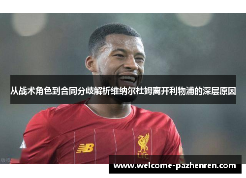 从战术角色到合同分歧解析维纳尔杜姆离开利物浦的深层原因