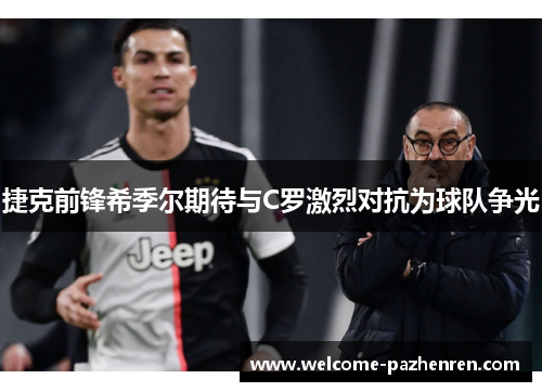 捷克前锋希季尔期待与C罗激烈对抗为球队争光