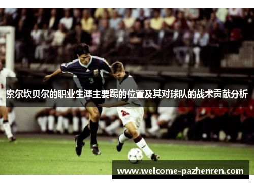 索尔坎贝尔的职业生涯主要踢的位置及其对球队的战术贡献分析