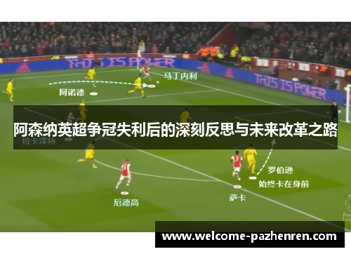 阿森纳英超争冠失利后的深刻反思与未来改革之路