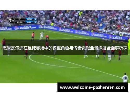 杰米瓦尔迪在足球赛场中的多重角色与传奇贡献全景深度全面解析探